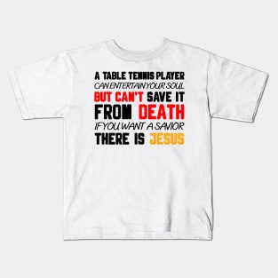 A TABLE TENNIS PLAYER CAN ENTERTAIN YOUR SOUL BUT CAN'T SAVE IT FROM DEATH IF YOU WANT A SAVIOR THERE IS JESUS Kids T-Shirt